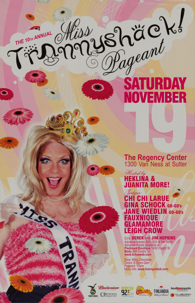 MISS TRANNYSHACK (2005) Trannyshack was a weekly San Francisco drag club started by Heklina in 1996. In its heyday it was visited by Lady Gaga, Gwen Stefani, RuPaul, Charo, Michelle Visage, and Mary Wilson. The annual Miss Trannyshack Pageant was the crowning event of the Trannyshack year.